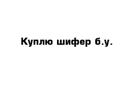 Куплю шифер б.у.